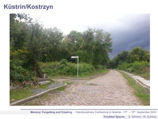 Küstrin/Kostrzyn 
Memory: Forgetting and Creating - Interdisciplinary Conference in Gdańsk - 11th – 12th September 2014 
T...