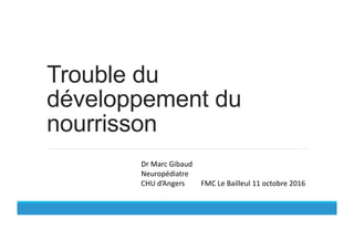 Trouble du
développement du
nourrisson
Dr	
  Marc	
  Gibaud	
  
Neuropédiatre	
  
CHU	
  d’Angers	
  	
  	
  	
  	
  	
  	
  	
  	
  FMC	
  Le	
  Bailleul	
  11	
  octobre	
  2016	
  
 