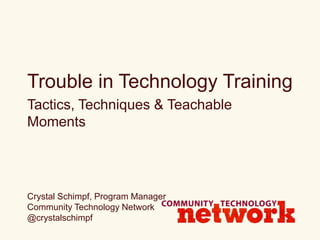 Trouble in Technology Training
Tactics, Techniques & Teachable
Moments
Crystal Schimpf, Program Manager
Community Technology Network
@crystalschimpf
 