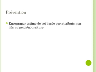 Prévention
 Encourager estime de soi basée sur attributs non
liés au poids/nourriture
 