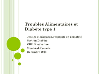 Troubles Alimentaires et
Diabète type 1
Jessica Moramarco, résidente en pédiatrie
Section Diabète
CHU Ste-Justine
Montréal, Canada
Décembre 2013
 