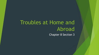 Troubles at Home and
Abroad
Chapter 8 Section 3

 