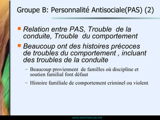 Groupe B: Personnalité Antisociale(PAS) (2) <ul><li>Relation entre PAS, Trouble  de la conduite, Trouble  du comportement ...