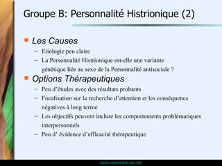 Groupe B: Personnalité Histrionique (2) <ul><li>Les Causes </li></ul><ul><ul><li>Etiologie peu claire </li></ul></ul><ul><...