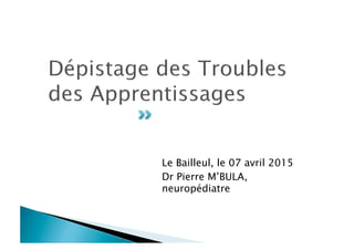 Le Bailleul, le 07 avril 2015
Dr Pierre M’BULA,
neuropédiatre
 