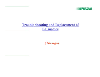 Trouble shooting and Replacement of
LT motors
J Niranjan
 