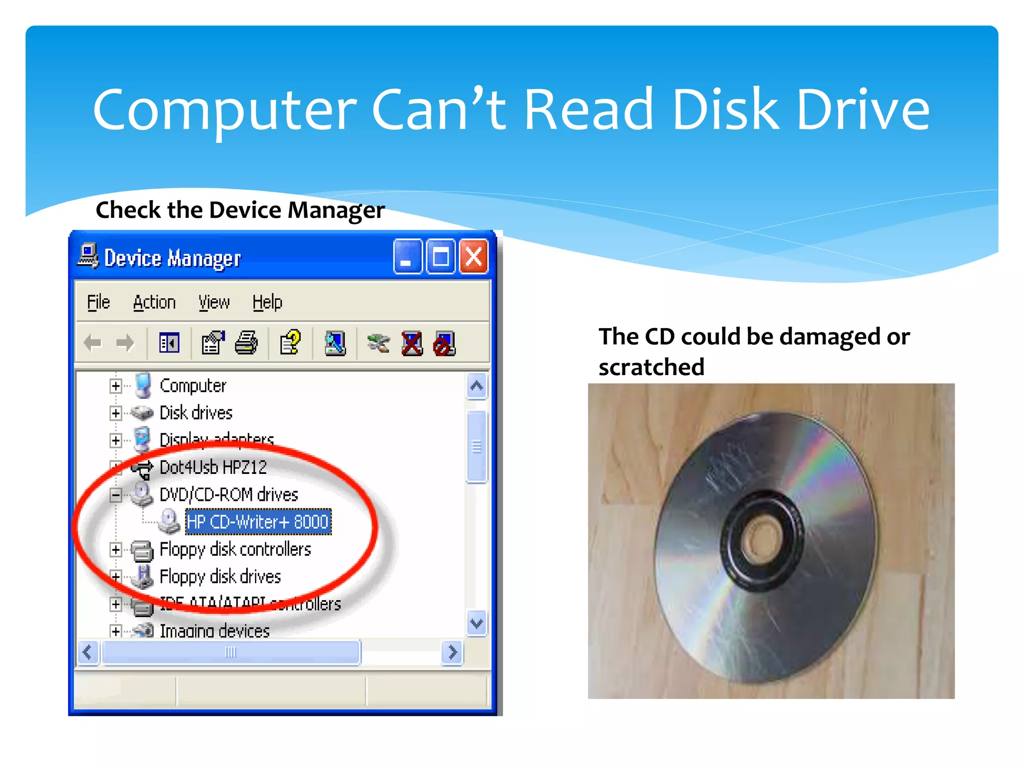 Computer Can’t Read Disk Drive
Check the Device Manager
The CD could be damaged or
scratched
 