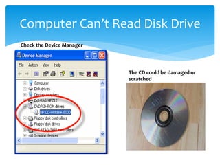 Computer Can’t Read Disk Drive
Check the Device Manager
The CD could be damaged or
scratched
 