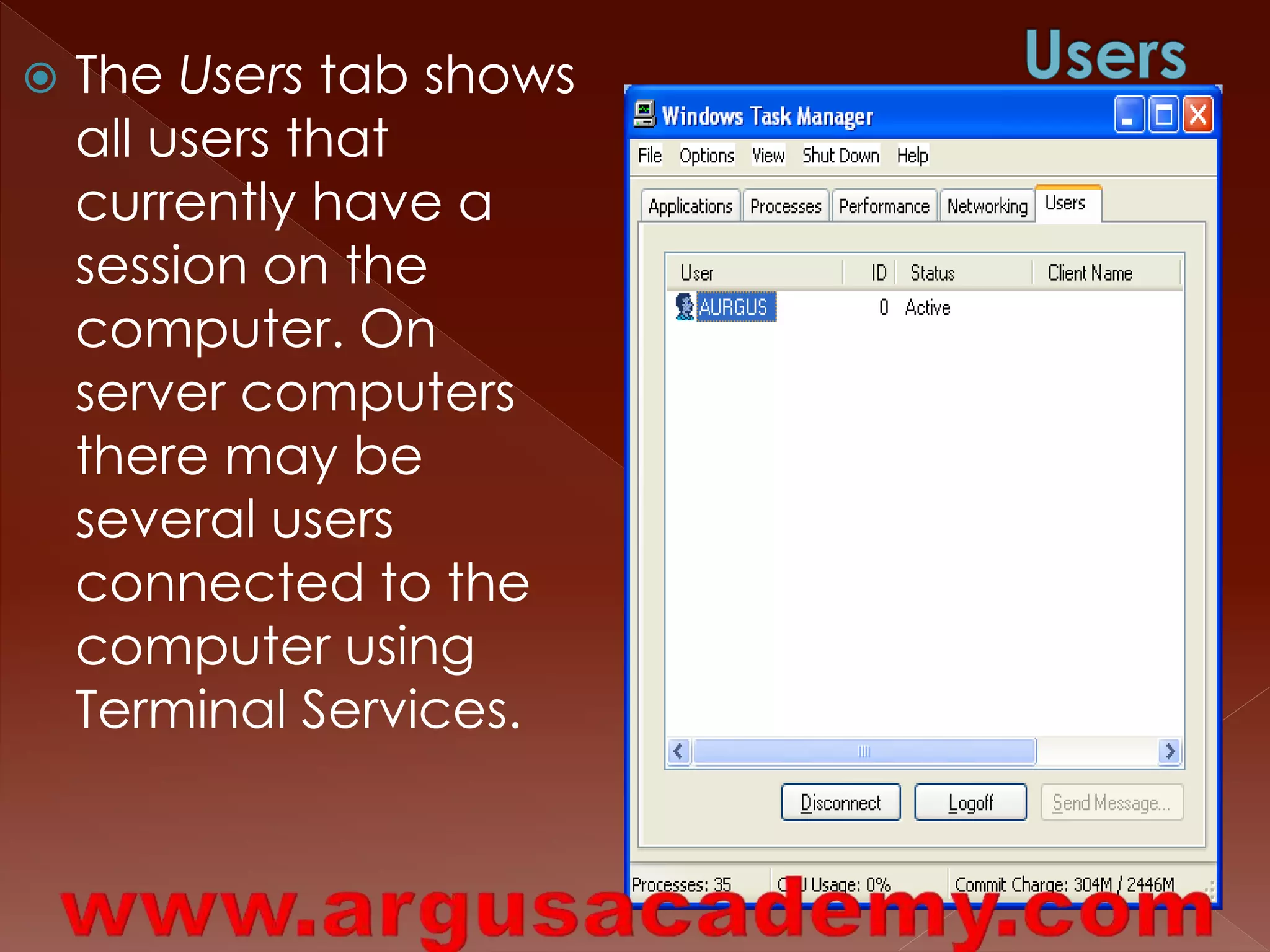  The Users tab shows 
all users that 
currently have a 
session on the 
computer. On 
server computers 
there may be 
several users 
connected to the 
computer using 
Terminal Services. 
 