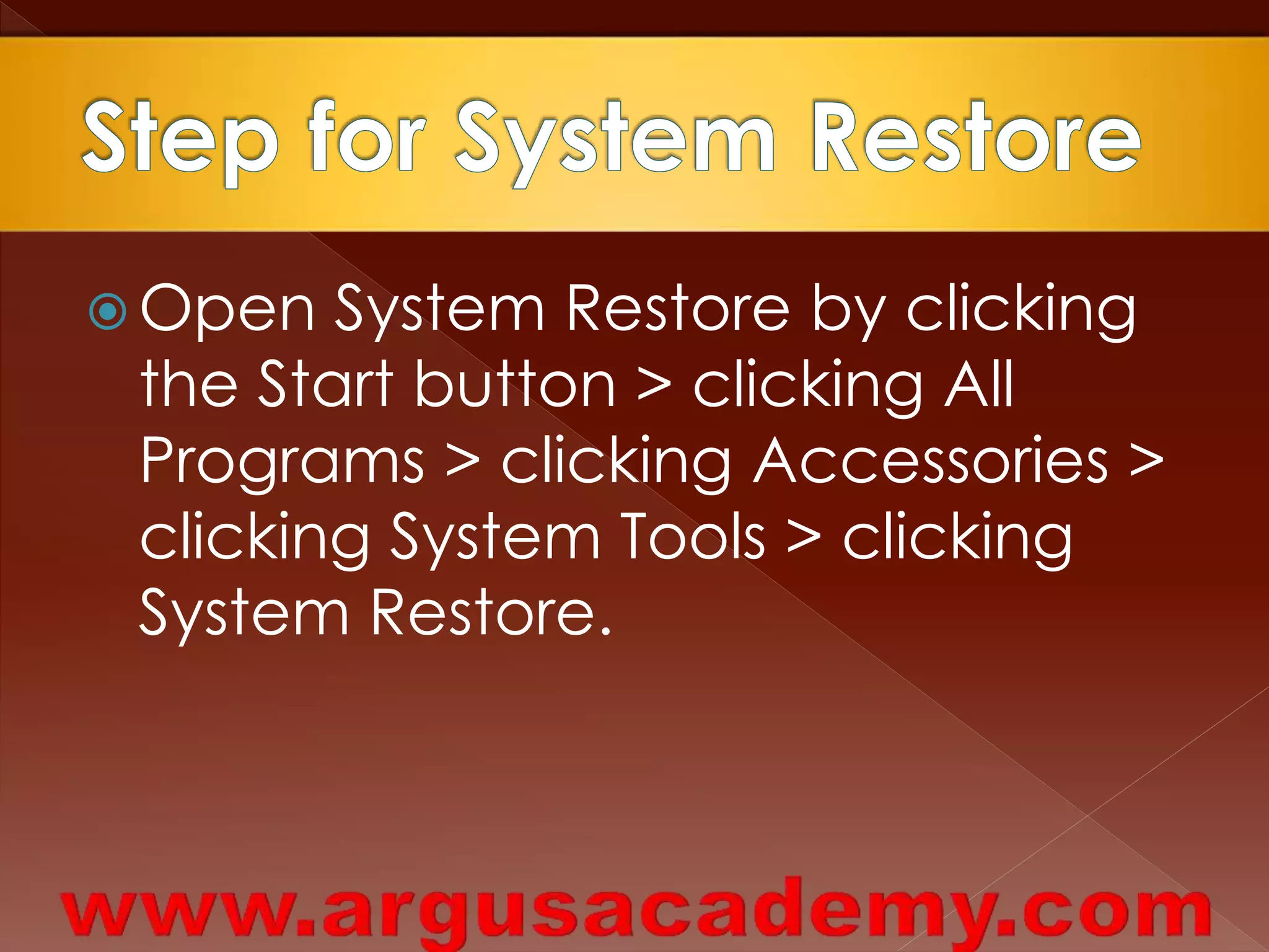 Open System Restore by clicking 
the Start button > clicking All 
Programs > clicking Accessories > 
clicking System Tools > clicking 
System Restore. 
