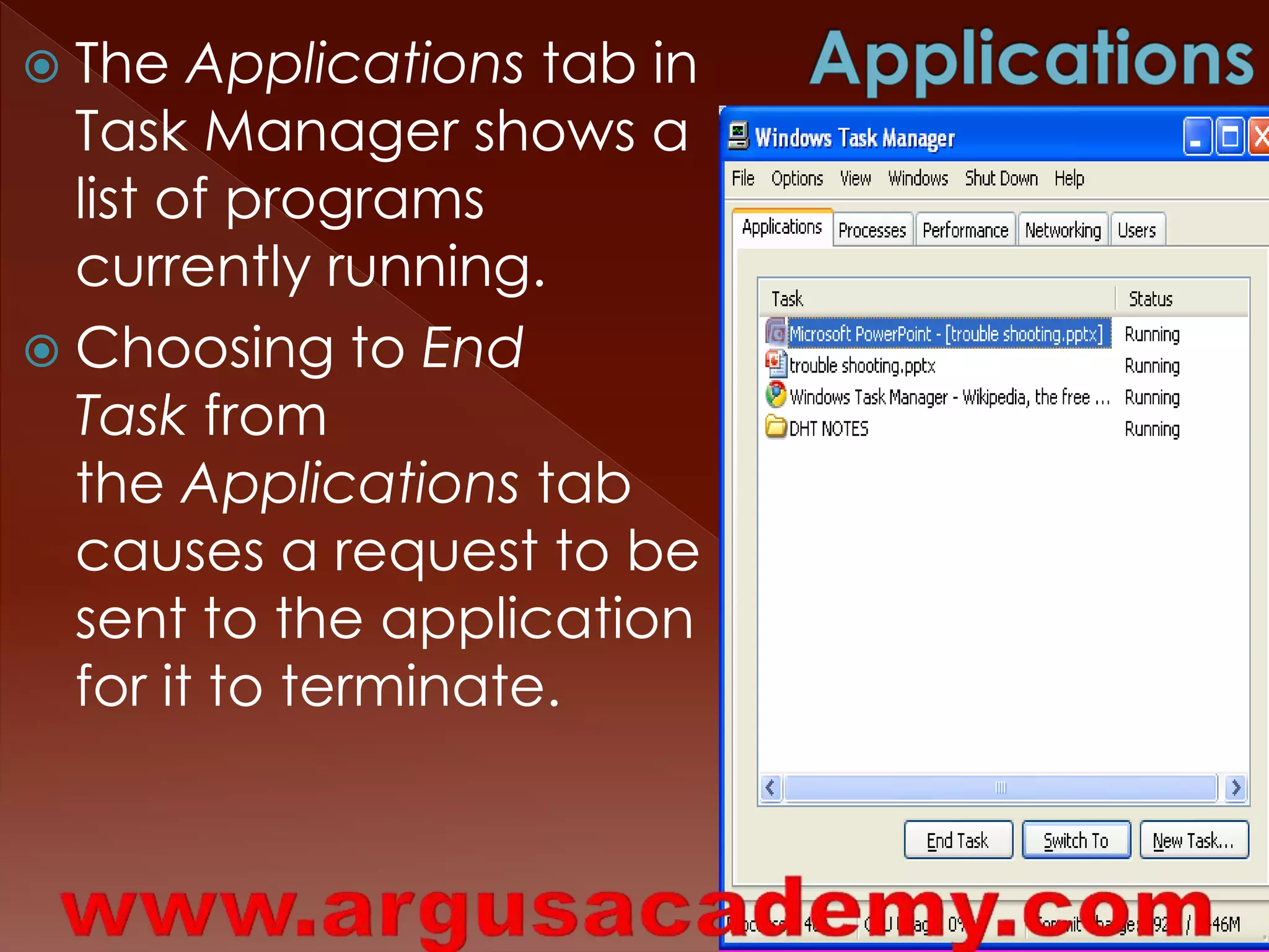  The Applications tab in 
Task Manager shows a 
list of programs 
currently running. 
 Choosing to End 
Task from 
the Applications tab 
causes a request to be 
sent to the application 
for it to terminate. 
 