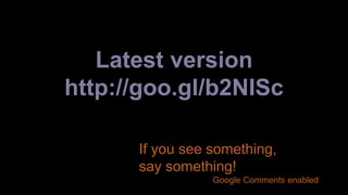 Latest version 
http://goo.gl/b2NISc 
If you see something, 
say something! 
Google Comments enabled 
 