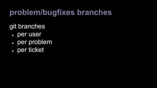 problem/bugfixes branches 
git branches 
● per user 
● per problem 
● per ticket 
 