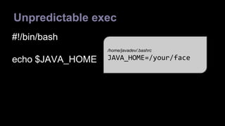Unpredictable exec 
#!/bin/bash 
echo $JAVA_HOME 
/home/javadev/.bashrc 
JAVA_HOME=/your/face 
 