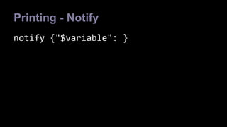 Printing - Notify 
notify {"$variable": } 
 