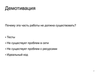Почему эта часть работы не должна существовать? 
! 
• Тесты 
• Не существует проблем в сети 
• Не существует проблем с ресурсами 
• Идеальный код 
7 
Демотивация 
 