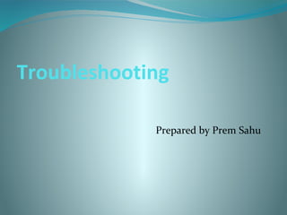 Troubleshooting
Prepared by Prem Sahu
 