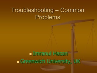 Troubleshooting – Common
Problems
 Imranul Hasan
 Greenwich University, UK
 