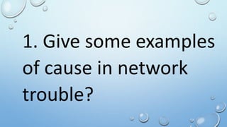 1. Give some examples
of cause in network
trouble?
 