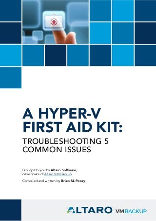 Brought to you by Altaro Software,
developers of Altaro VM Backup
Compiled and written by Brien M. Posey
A HYPER-V
FIRST AID KIT:
TROUBLESHOOTING 5
COMMON ISSUES
 