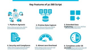 4
Key Features of yc-360 Script
1. Platform Agnostic 2. Pristine Data Capture 3. Extended Data
Capturing
4. Security and Compliance 5. Almost zero Overhead 6. Completes under 30
seconds
https://docs.ycrash.io/yc-360/en
vironment/introduction.html
https://docs.ycrash.io/yc-360/fe
atures/pristine-capture.html
https://docs.ycrash.io/yc-360/feat
ures/extended-data.html
https://docs.ycrash.io/ycrash-featur
es/secure-troubleshooting.html
https://blog.ycrash.io/ycrash-age
nt-overhead-performance/
https://blog.ycrash.io/ycrash-age
nt-overhead-performance/
 