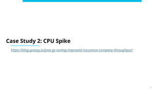 7
Case Study 2: CPU Spike
https://blog.gceasy.io/java-gc-tuning-improved-insurance-company-throughput/
 