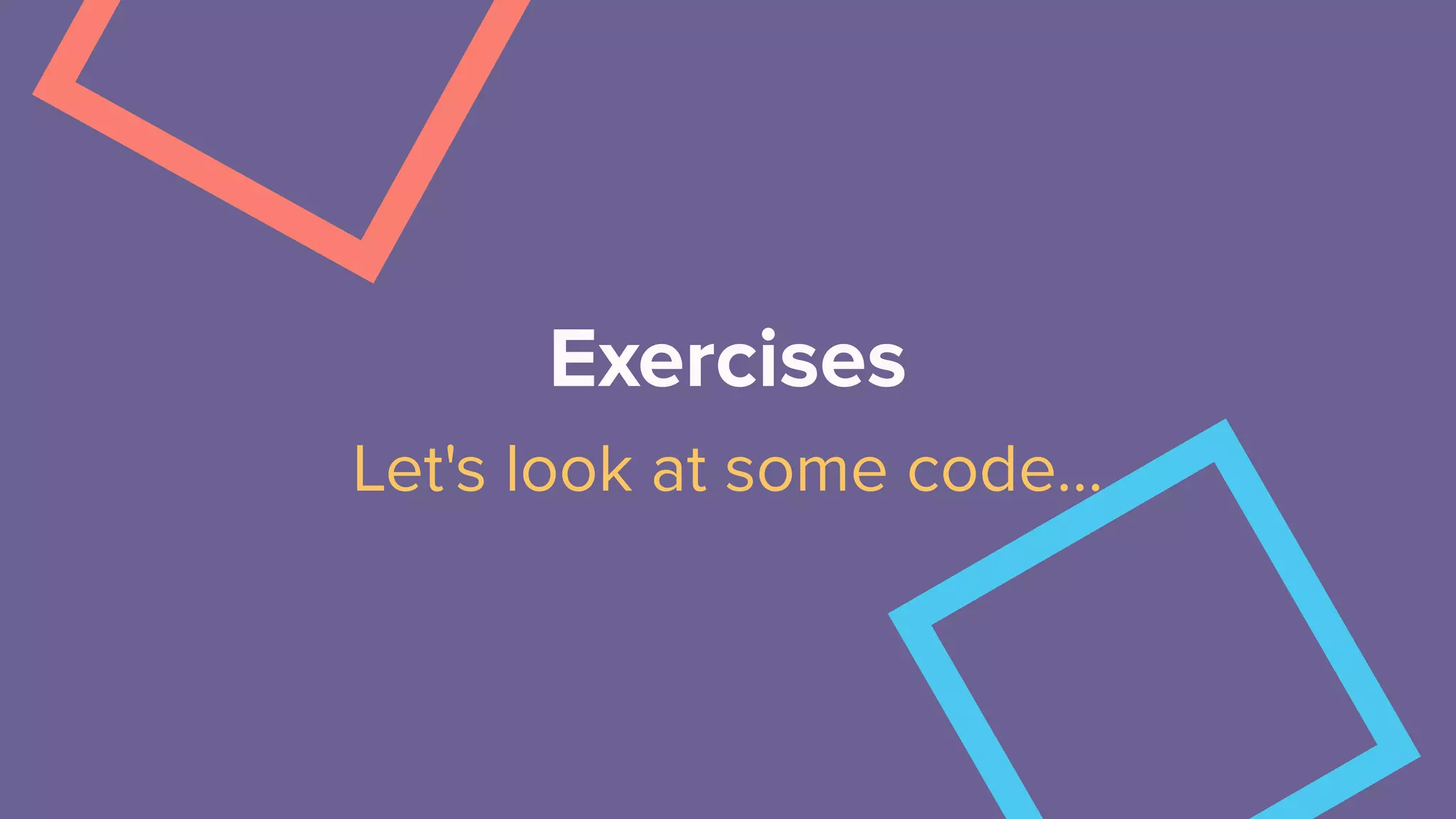 Exercises
Let's look at some code…
 