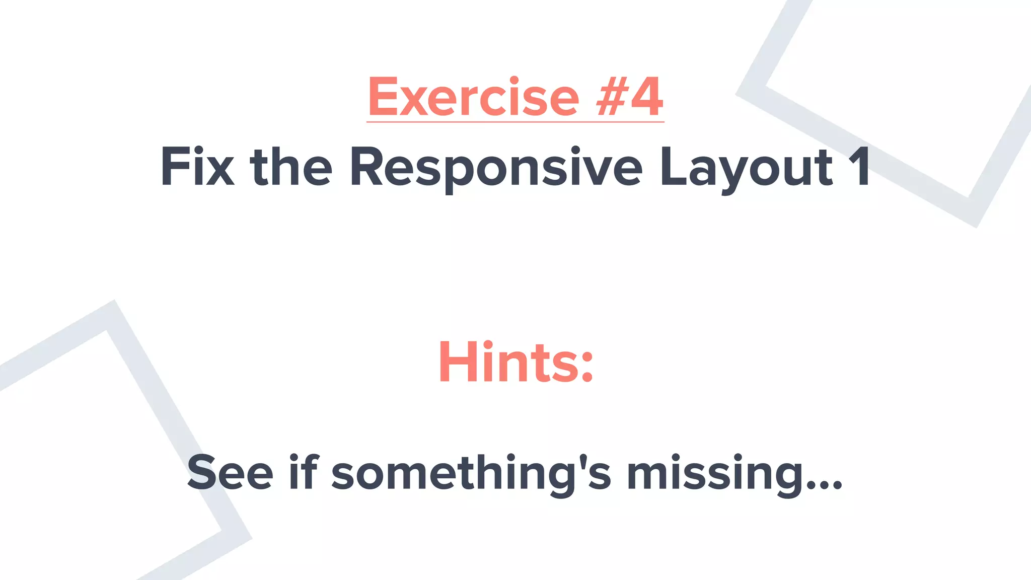 Exercise #4
Fix the Responsive Layout 1
Hints:
See if something's missing…
 