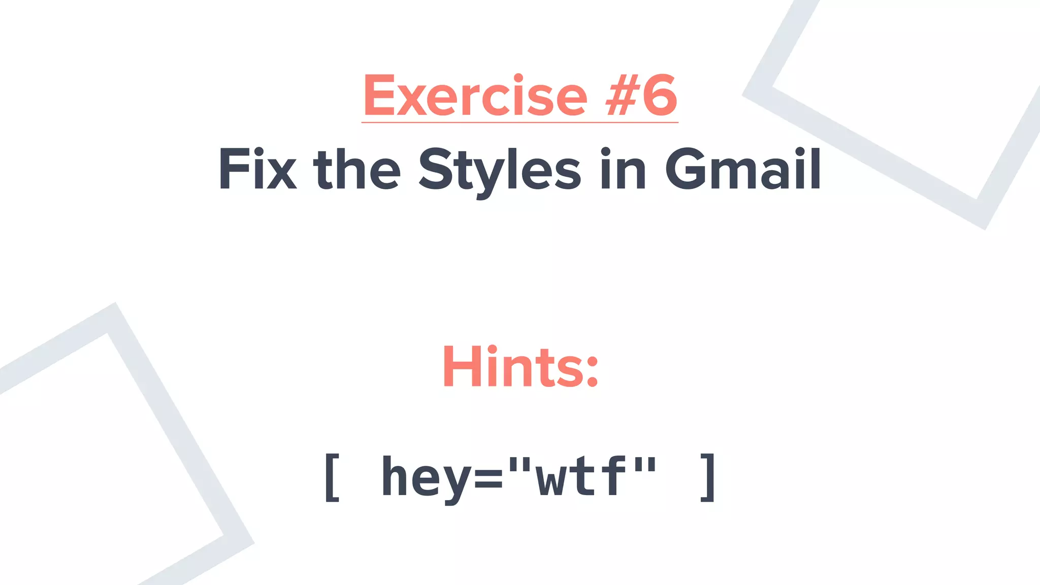 Exercise #6
Fix the Styles in Gmail
Hints:
[ hey="wtf" ]
 