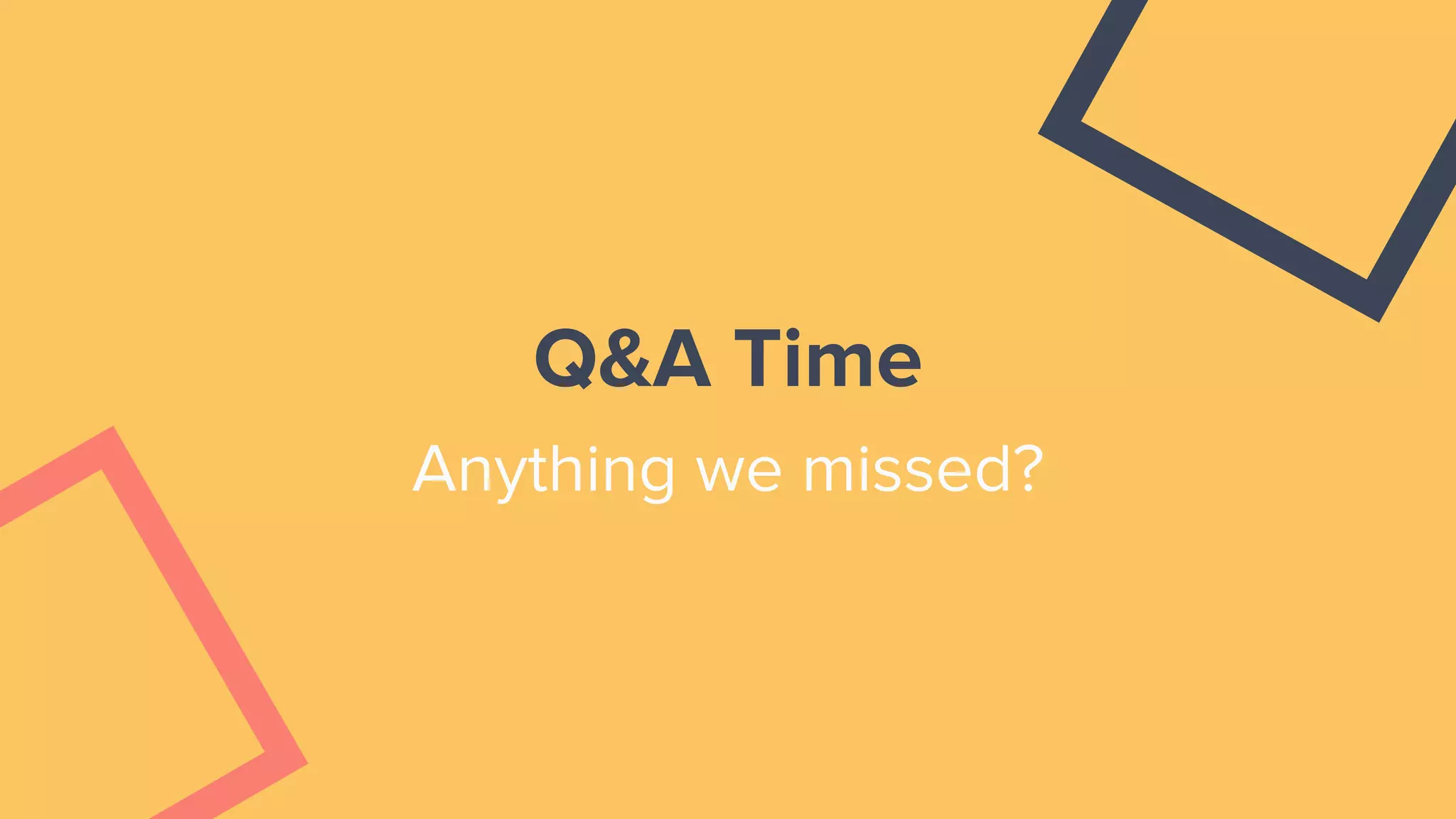 Q&A Time
Anything we missed?
 