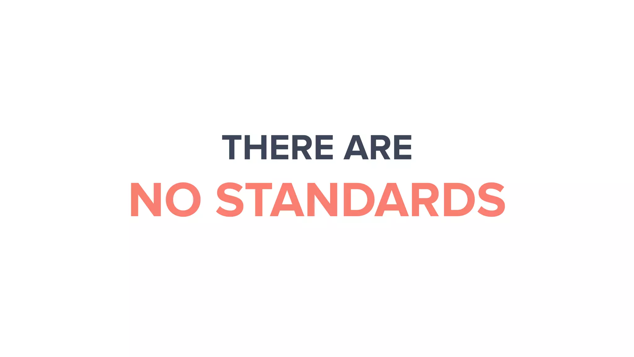 THERE ARE
NO STANDARDS
 