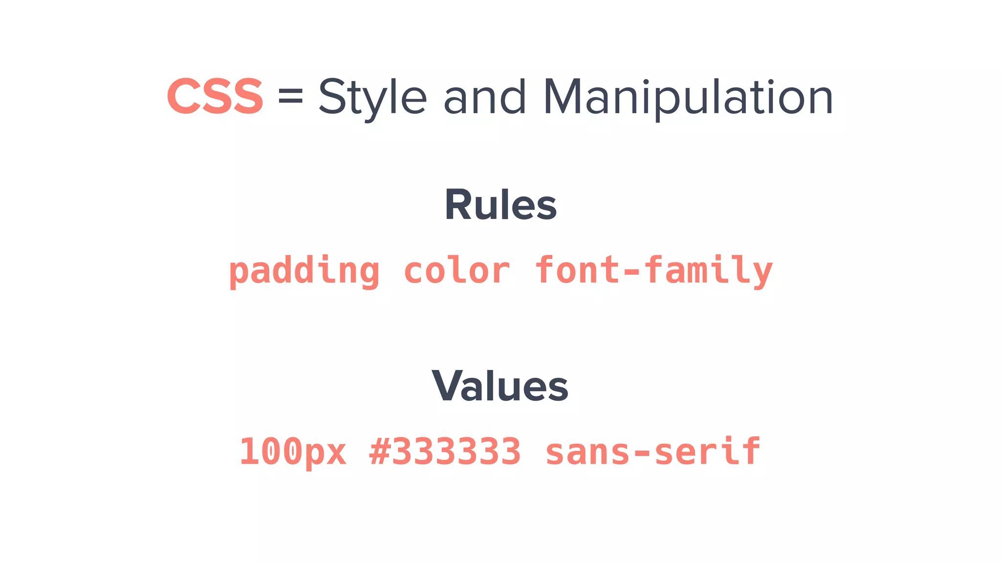 Rules
padding color font-family
Values
100px #333333 sans-serif
CSS = Style and Manipulation
 