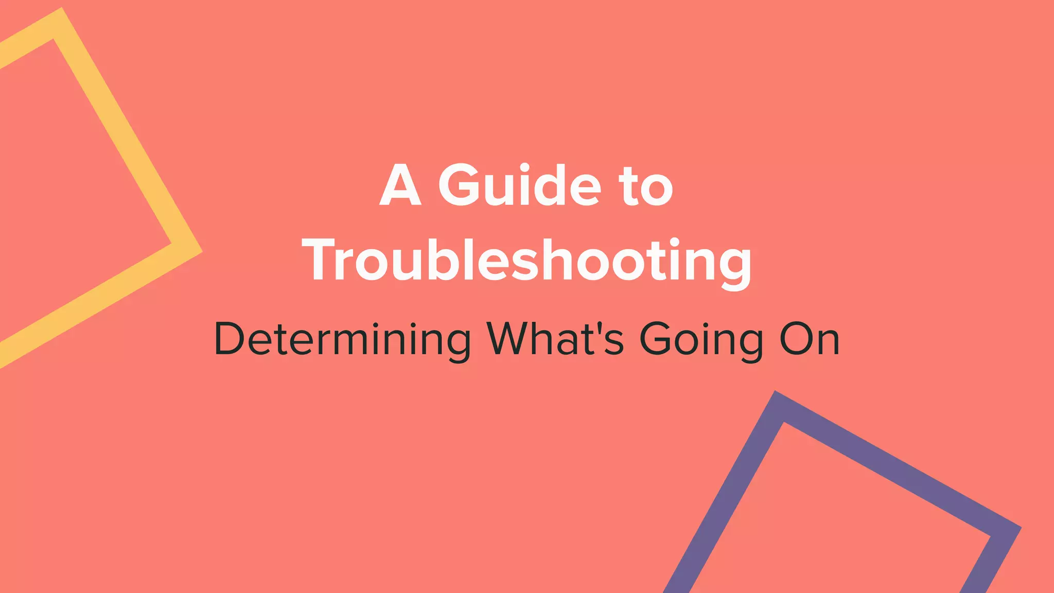 A Guide to
Troubleshooting
Determining What's Going On
 