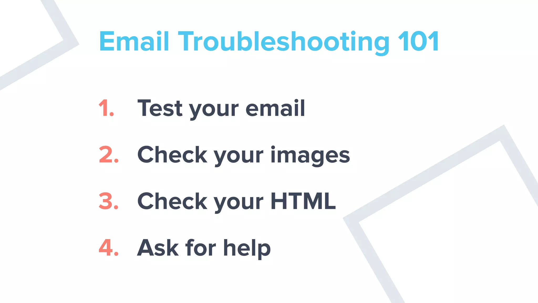 Email Troubleshooting 101
1. Test your email
2. Check your images
3. Check your HTML
4. Ask for help
 