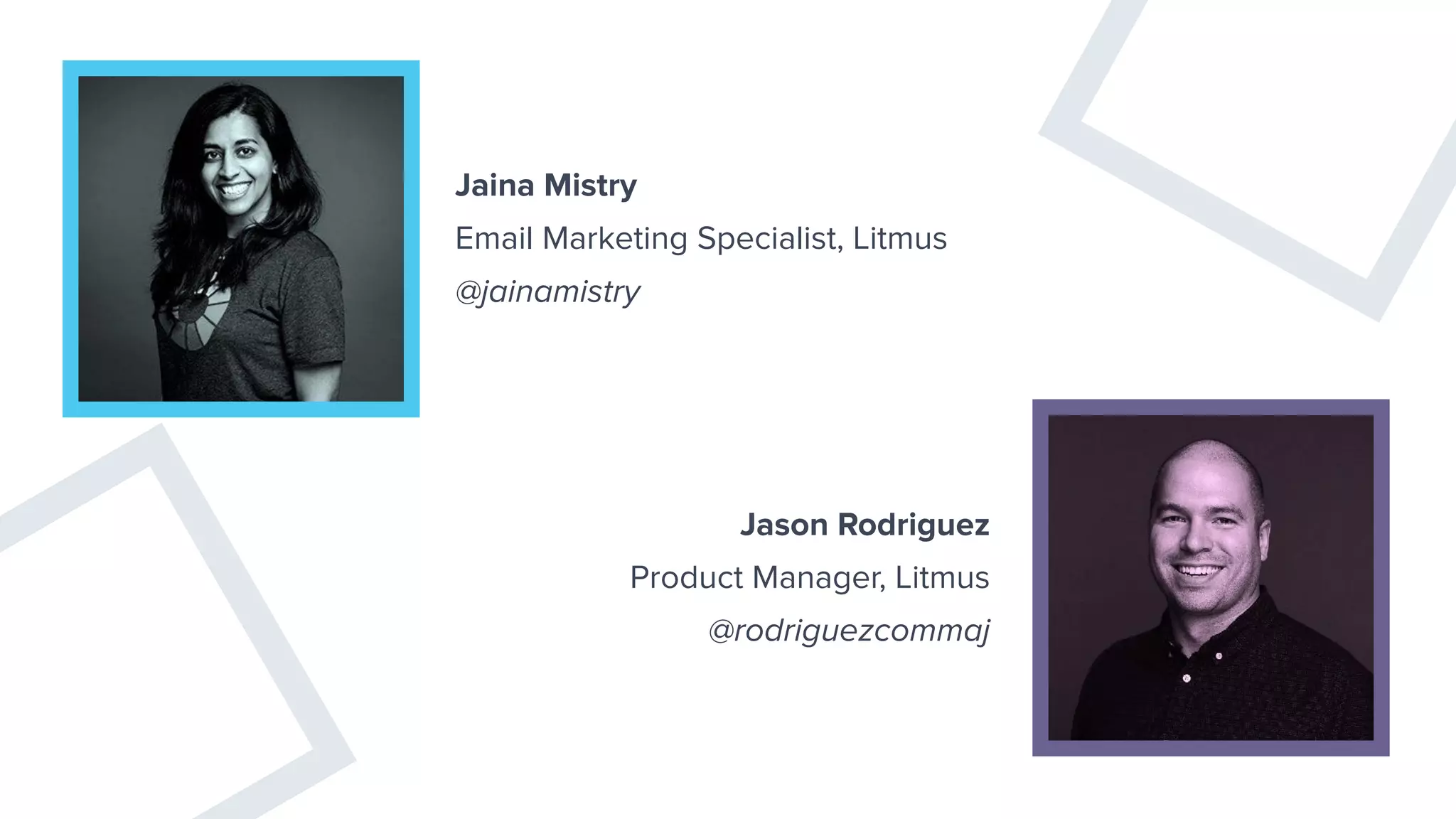 Jaina Mistry
Email Marketing Specialist, Litmus
@jainamistry
Jason Rodriguez
Product Manager, Litmus
@rodriguezcommaj
 