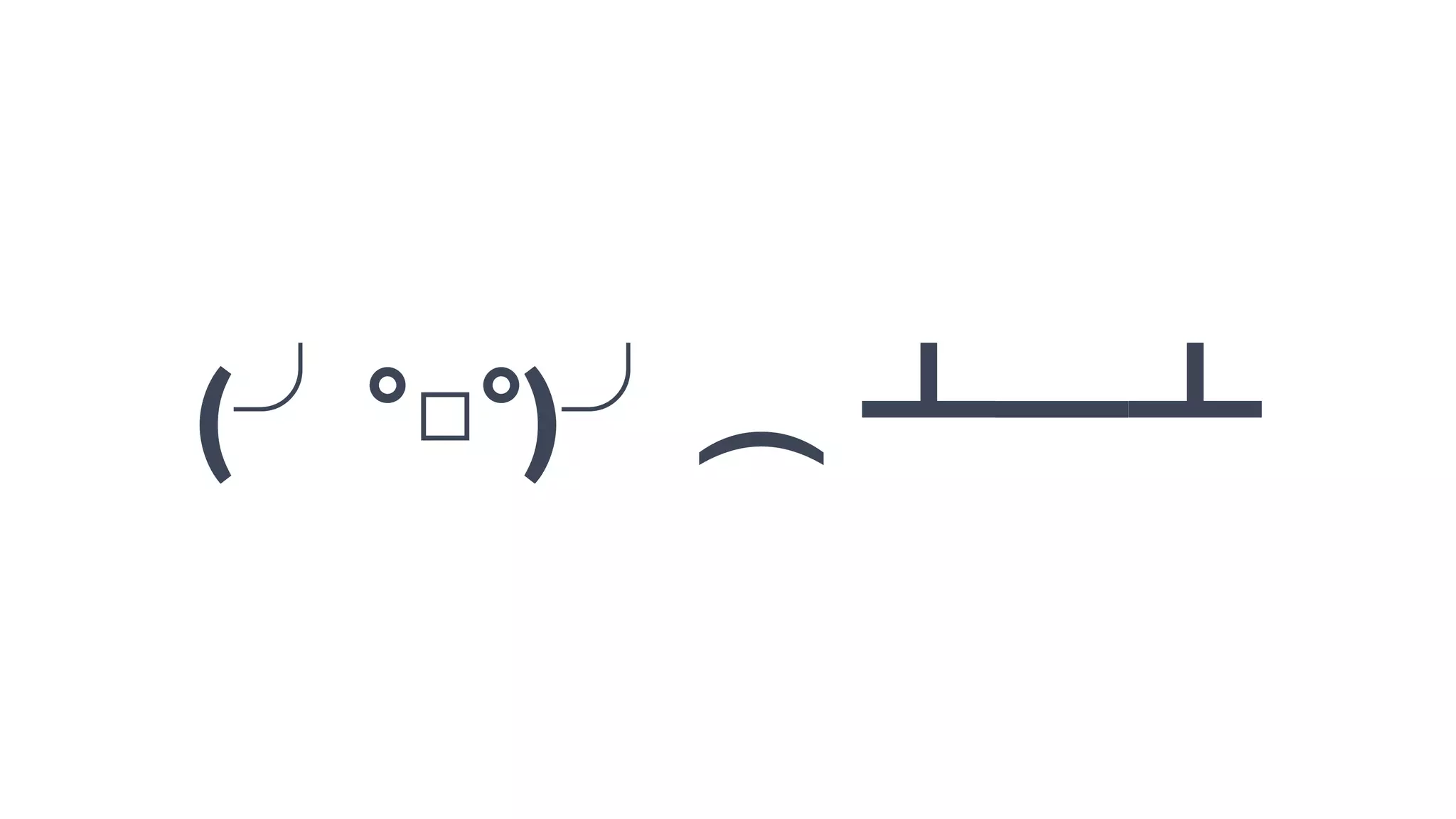 (╯°□°)╯︵ ┻━┻
 