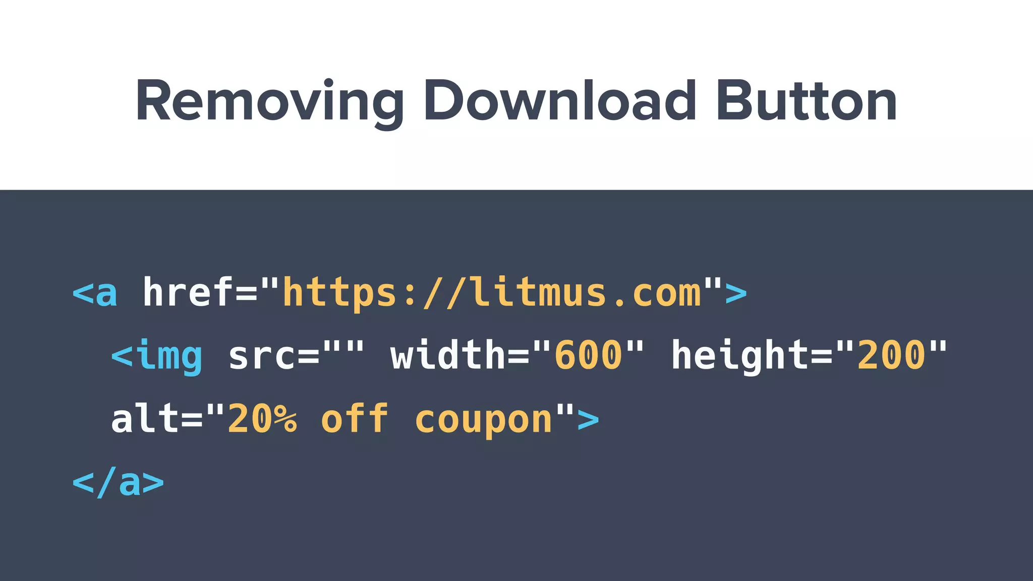 Removing Download Button
<a href="https://litmus.com">
<img src="" width="600" height="200"
alt="20% off coupon">
</a>
 