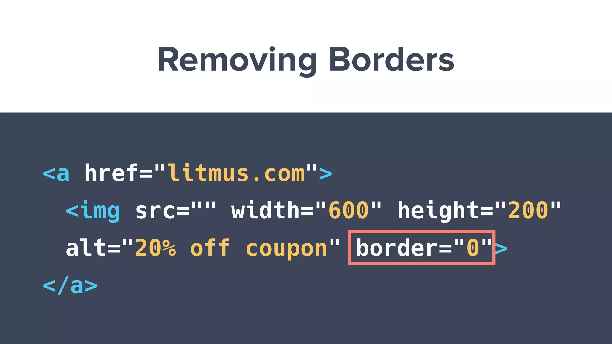 Removing Borders
<a href="litmus.com">
<img src="" width="600" height="200"
alt="20% off coupon" border="0">
</a>
 