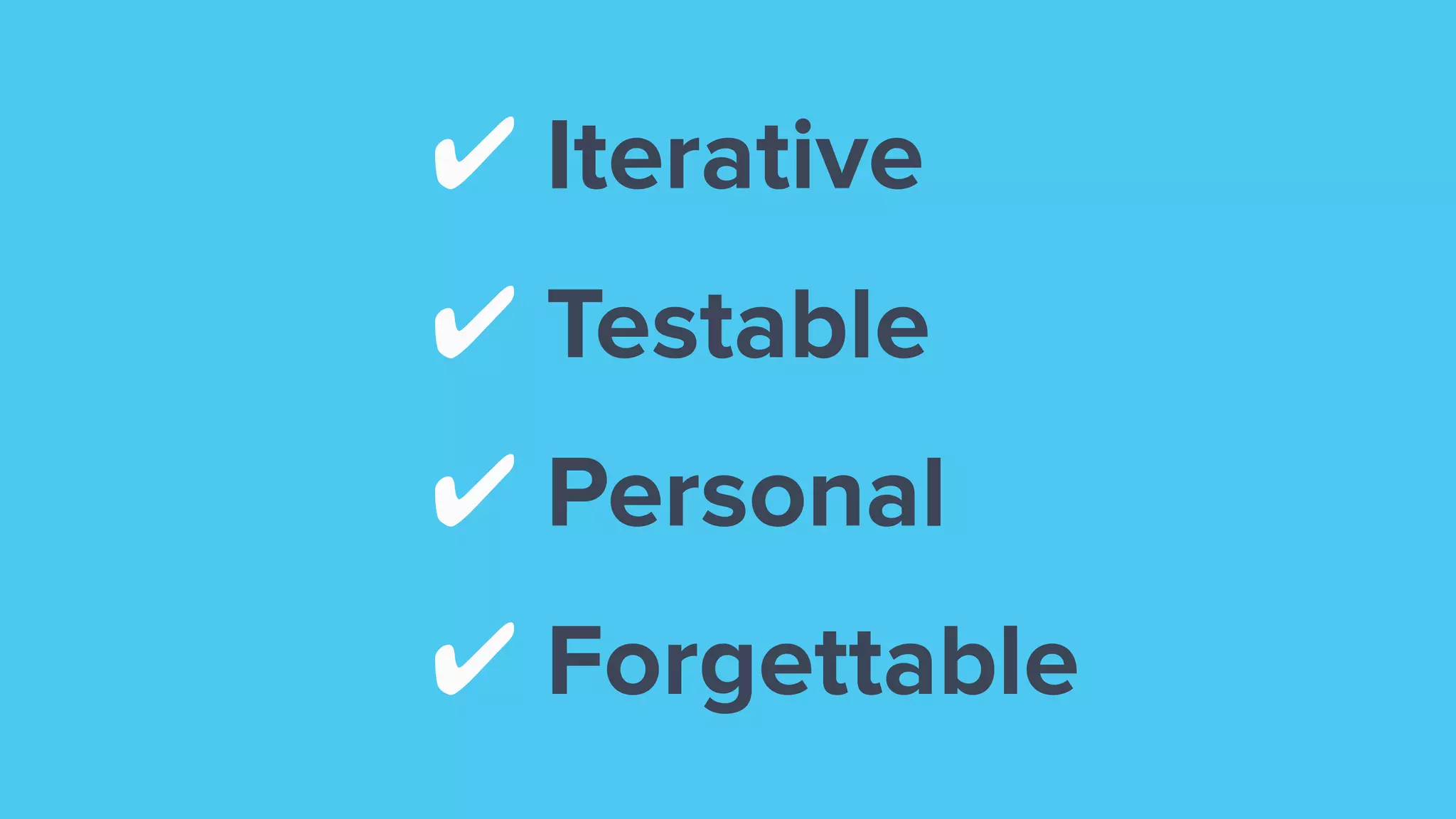 ✔ Iterative
✔ Testable
✔ Personal
✔ Forgettable
 