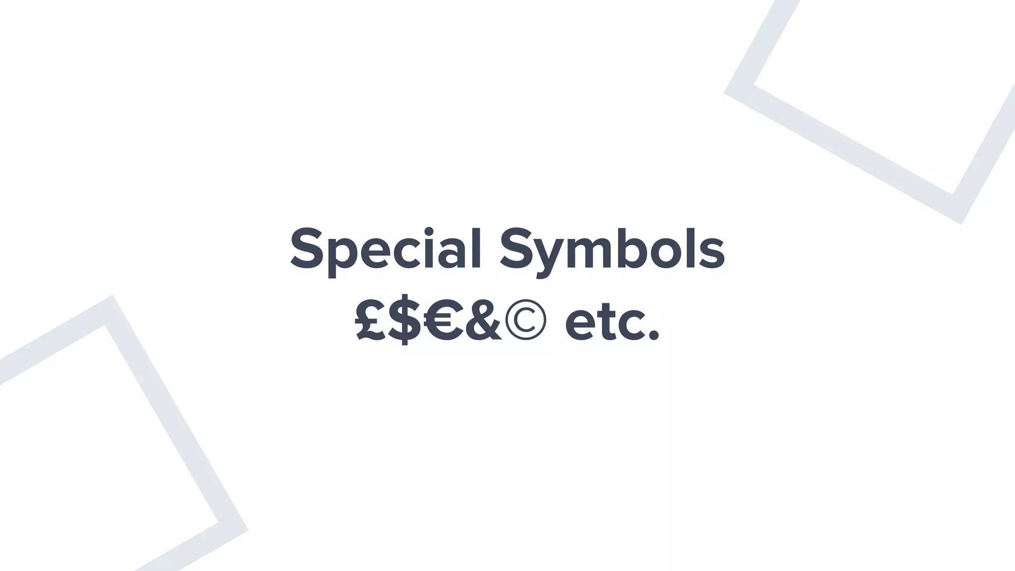 Special Symbols
£$€&© etc.
 