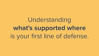 Understanding
what's supported where
is your ﬁrst line of defense.
 