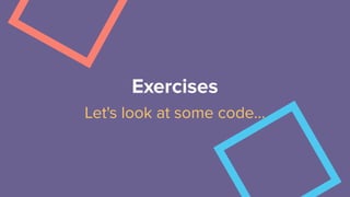 Exercises
Let's look at some code…
 