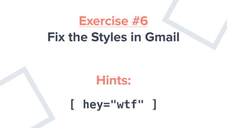 Exercise #6
Fix the Styles in Gmail
Hints:
[ hey="wtf" ]
 