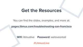 Get the Resources
You can ﬁnd the slides, examples, and more at:
pages.litmus.com/troubleshooting-san-francisco
#LitmusLive
Wiﬁ: litmuslive Password: weloveemail
 