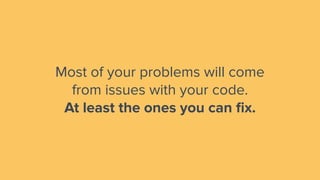 Most of your problems will come
from issues with your code.
At least the ones you can ﬁx.
 