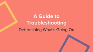A Guide to
Troubleshooting
Determining What's Going On
 