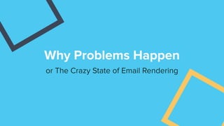 Why Problems Happen
or The Crazy State of Email Rendering
 