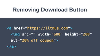 Removing Download Button
<a href="https://litmus.com">
<img src="" width="600" height="200"
alt="20% off coupon">
</a>
 