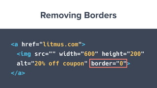 Removing Borders
<a href="litmus.com">
<img src="" width="600" height="200"
alt="20% off coupon" border="0">
</a>
 