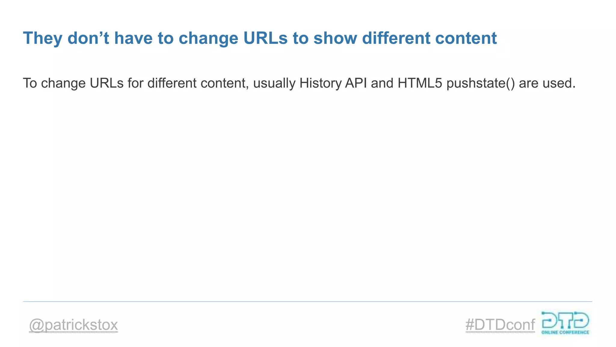 @patrickstox #DTDconf
They don’t have to change URLs to show different content
To change URLs for different content, usually History API and HTML5 pushstate() are used.
 